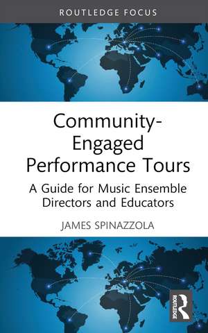 Community-Engaged Performance Tours: A Guide for Music Ensemble Directors and Educators de James Spinazzola