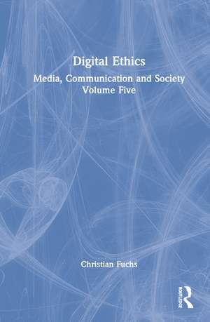 Digital Ethics: Media, Communication and Society Volume Five de Christian Fuchs