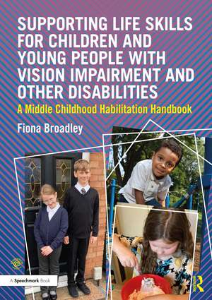 Supporting Life Skills for Children and Young People with Vision Impairment and Other Disabilities: A Middle Childhood Habilitation Handbook de Fiona Broadley