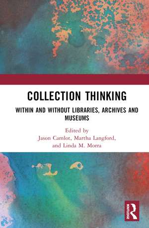 Collection Thinking: Within and Without Libraries, Archives and Museums de Jason Camlot