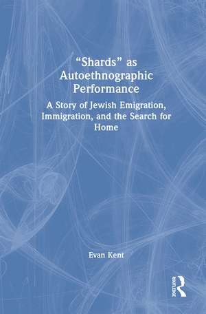"Shards" as Autoethnographic Performance: A Story of Jewish Emigration, Immigration, and the Search for Home de Evan Kent