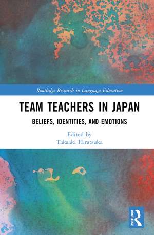 Team Teachers in Japan: Beliefs, Identities, and Emotions de Takaaki Hiratsuka