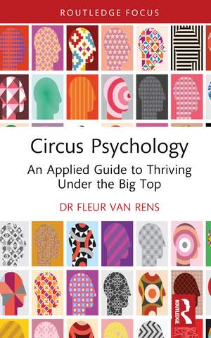 Circus Psychology: An Applied Guide to Thriving Under the Big Top de Fleur van Rens