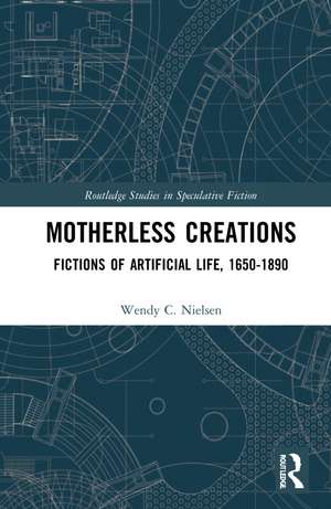 Motherless Creations: Fictions of Artificial Life, 1650-1890 de Wendy C. Nielsen