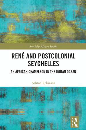 René and Postcolonial Seychelles: An African Chameleon in the Indian Ocean de Ashton Robinson