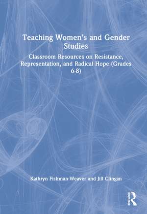 Teaching Women’s and Gender Studies: Classroom Resources on Resistance, Representation, and Radical Hope (Grades 6-8) de Kathryn Fishman-Weaver