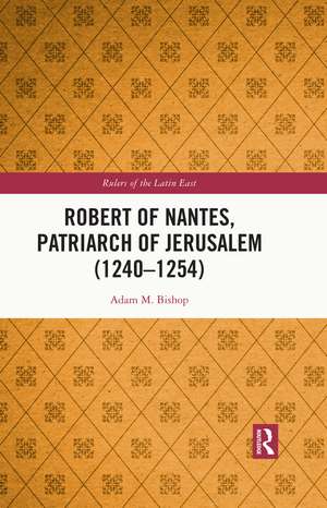 Robert of Nantes, Patriarch of Jerusalem (1240-1254) de Adam M. Bishop