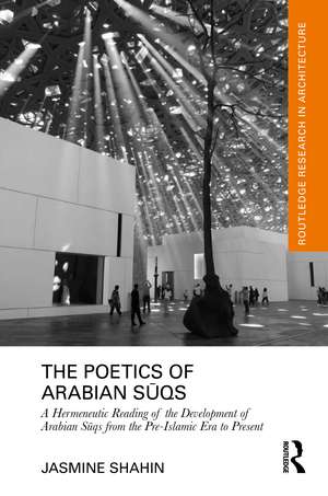 The Poetics of Arabian Sūqs: A Hermeneutic Reading of the Development of Arabian Sūqs from the Pre-Islamic Era to Present de Jasmine Shahin