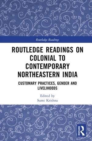 Routledge Readings on Colonial to Contemporary Northeastern India: Customary Practices, Gender and Livelihoods de Sumi Krishna