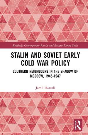 Stalin’s Early Cold War Foreign Policy: Southern Neighbours in the Shadow of Moscow, 1945-1947 de Jamil Hasanli