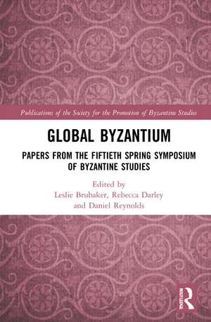 Global Byzantium: Papers from the Fiftieth Spring Symposium of Byzantine Studies de Leslie Brubaker