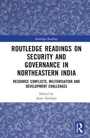 Routledge Readings on Security and Governance in Northeastern India: Resource Conflicts, Militarisation and Development Challenges de Sumi Krishna