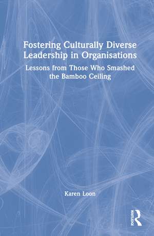 Fostering Culturally Diverse Leadership in Organisations: Lessons from Those Who Smashed the Bamboo Ceiling de Karen Loon