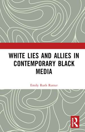 White Lies and Allies in Contemporary Black Media de Emily Ruth Rutter