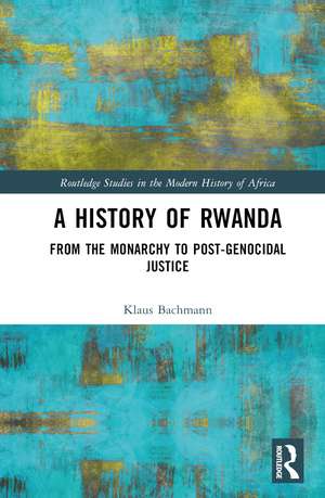 A History of Rwanda: From the Monarchy to Post-genocidal Justice de Klaus Bachmann