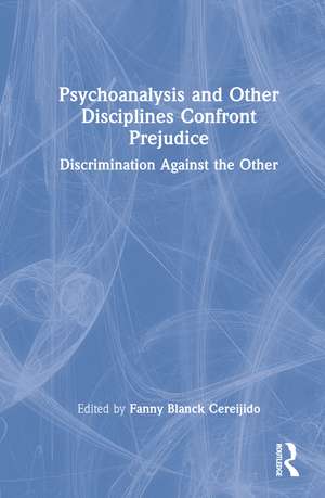 Psychoanalysis and Other Disciplines Confront Prejudice: Discrimination Against the Other de Fanny Blanck Cereijido