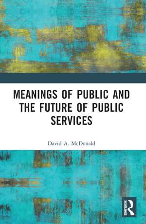 Meanings of Public and the Future of Public Services de David A. McDonald