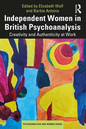 Independent Women in British Psychoanalysis: Creativity and Authenticity at Work de Elizabeth Wolf