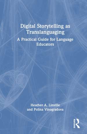 Digital Storytelling as Translanguaging: A Practical Guide for Language Educators de Heather A. Linville