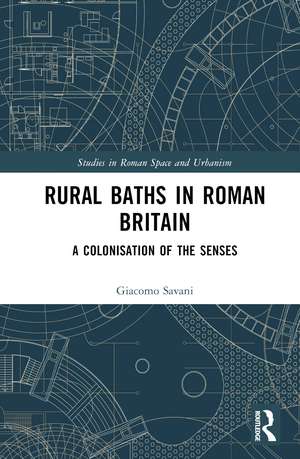 Rural Baths in Roman Britain: A Colonisation of the Senses de Giacomo Savani