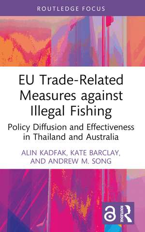 EU Trade-Related Measures against Illegal Fishing: Policy Diffusion and Effectiveness in Thailand and Australia de Alin Kadfak