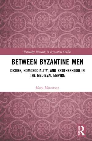 Between Byzantine Men: Desire, Homosociality, and Brotherhood in the Medieval Empire de Mark Masterson