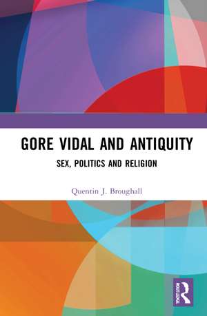 Gore Vidal and Antiquity: Sex, Politics and Religion de Quentin Broughall