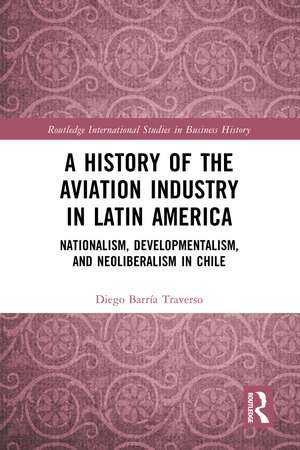 A History of the Aviation Industry in Latin America: Nationalism, Developmentalism and Neoliberalism in Chile de Diego Barría Traverso