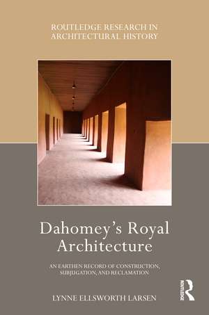 Dahomey’s Royal Architecture: An Earthen Record of Construction, Subjugation, and Reclamation de Lynne Ellsworth Larsen