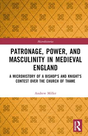 Patronage, Power, and Masculinity in Medieval England: A Microhistory of a Bishop's and Knight's Contest over the Church of Thame de Andrew Miller