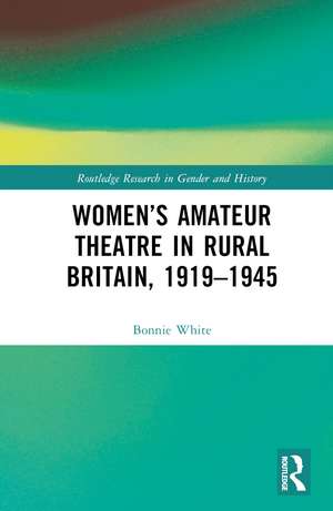 Women’s Amateur Theatre in Rural Britain, 1919–1945 de Bonnie White