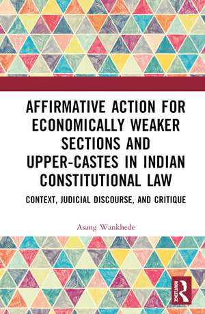 Affirmative Action for Economically Weaker Sections and Upper-Castes in Indian Constitutional Law: Context, Judicial Discourse, and Critique de Asang Wankhede