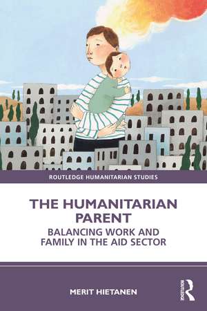 The Humanitarian Parent: Balancing Work and Family in the Aid Sector de Merit Hietanen