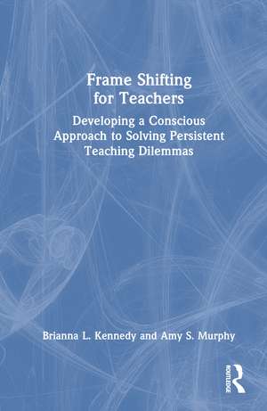 Frame Shifting for Teachers: Developing a Conscious Approach to Solving Persistent Teaching Dilemmas de Brianna L. Kennedy