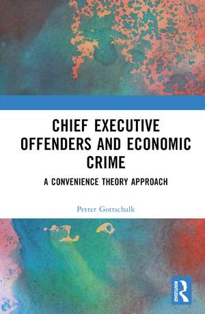 Chief Executive Offenders and Economic Crime: A Convenience Theory Approach de Petter Gottschalk