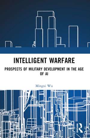 Intelligent Warfare: Prospects of Military Development in the Age of AI de Mingxi Wu