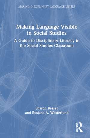 Making Language Visible in Social Studies: A Guide to Disciplinary Literacy in the Social Studies Classroom de Sharon Besser