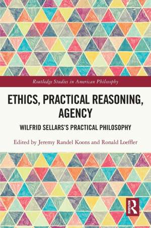 Ethics, Practical Reasoning, Agency: Wilfrid Sellars’s Practical Philosophy de Jeremy Randel Koons