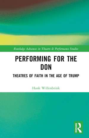 Performing for the Don: Theaters of Faith in the Trump Era de Hank Willenbrink