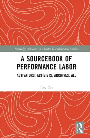 A Sourcebook of Performance Labor: Activators, Activists, Archives, All de Joey Orr