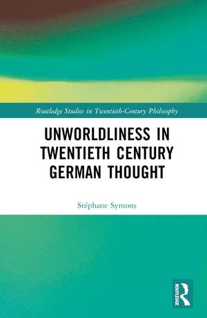 Unworldliness in Twentieth Century German Thought de Stéphane Symons