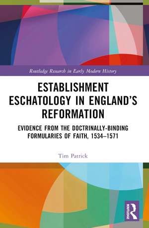 Establishment Eschatology in England’s Reformation: Evidence from the Doctrinally-Binding Formularies of Faith, 1534–1571 de Tim Patrick