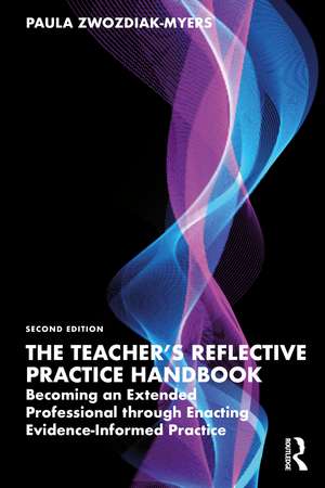 The Teacher's Reflective Practice Handbook: Becoming an Extended Professional through Enacting Evidence-Informed Practice de Paula Nadine Zwozdiak-Myers