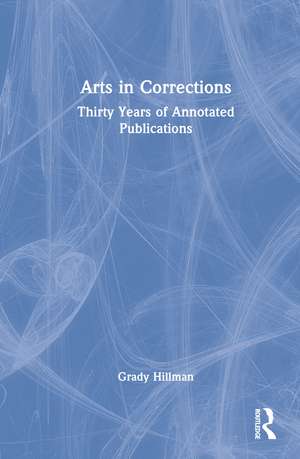 Arts in Corrections: Thirty Years of Annotated Publications de Grady Hillman