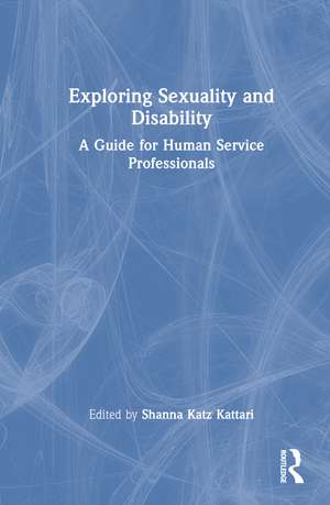Exploring Sexuality and Disability: A Guide for Human Service Professionals de Shanna Katz Kattari