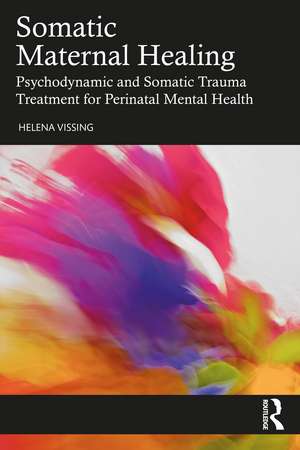 Somatic Maternal Healing: Psychodynamic and Somatic Trauma Treatment for Perinatal Mental Health de Helena Vissing