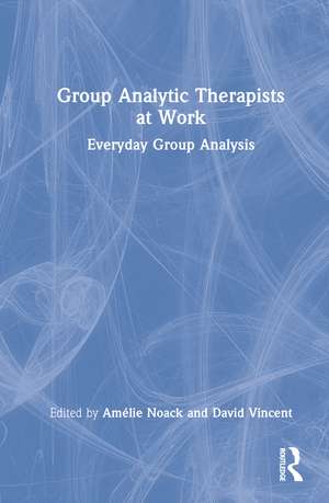 Group Analytic Therapists at Work: Everyday Group Analysis de Amélie Noack