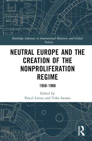 Neutral Europe and the Creation of the Nonproliferation Regime: 1958-1968 de Pascal Lottaz