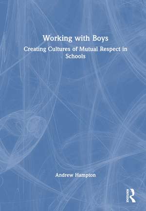 Working with Boys: Creating Cultures of Mutual Respect in Schools de Andrew Hampton