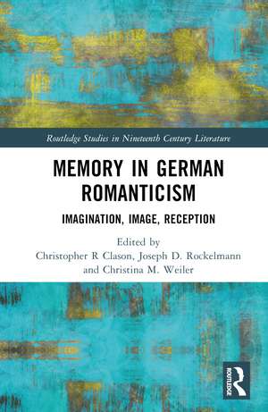 Memory in German Romanticism: Imagination, Image, Reception de Christopher R. Clason